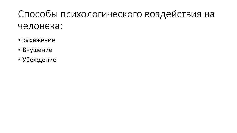 Способы психологического воздействия на человека: • Заражение • Внушение • Убеждение 