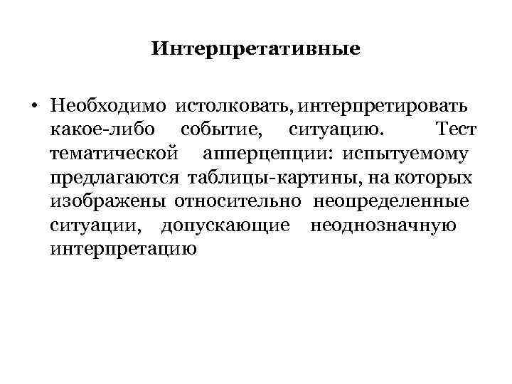 Интерпретативные • Необходимо истолковать, интерпретировать какое-либо событие, ситуацию. Тест тематической апперцепции: испытуемому предлагаются таблицы-картины,