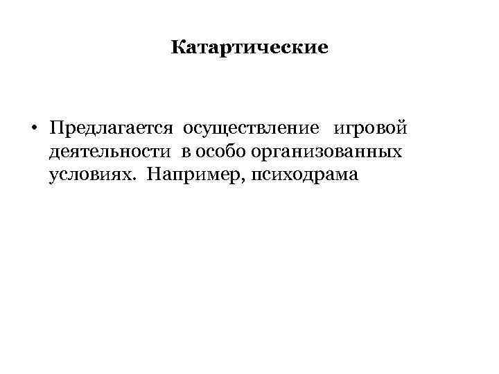 Катартические • Предлагается осуществление игровой деятельности в особо организованных условиях. Например, психодрама 