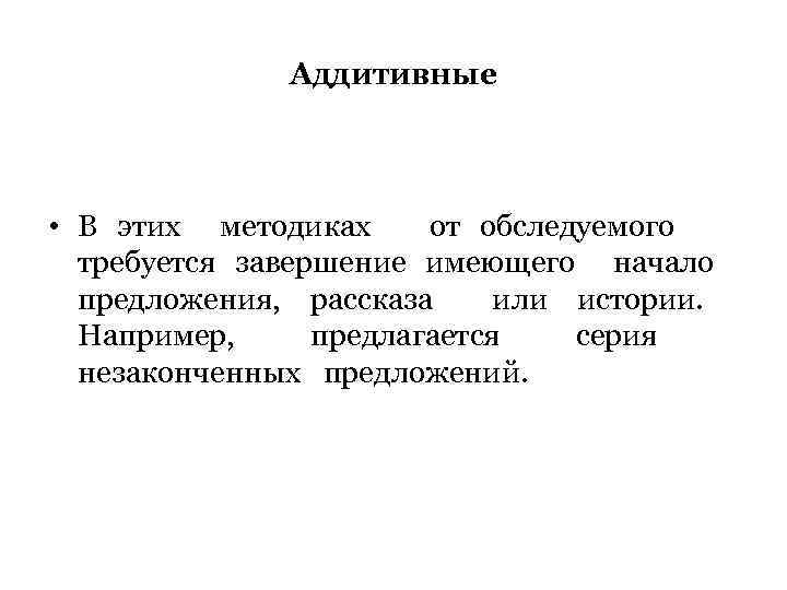 Аддитивные • В этих методиках от обследуемого требуется завершение имеющего начало предложения, рассказа или