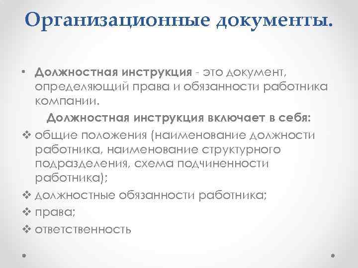 Организационные документы. • Должностная инструкция - это документ, определяющий права и обязанности работника компании.