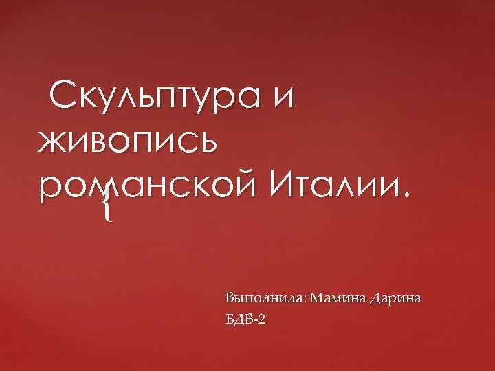 Скульптура и живопись романской Италии. { Выполнила: Мамина Дарина БДВ-2 