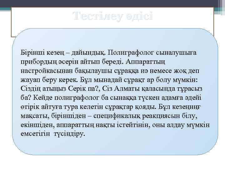 Тестілеу әдісі Бірінші кезең – дайындық. Полиграфолог сыналушыға прибордың әсерін айтып береді. Аппараттың настройкасынан