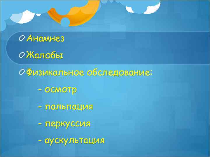 Анамнез Жалобы Физикальное обследование: - осмотр - пальпация - перкуссия - аускультация 