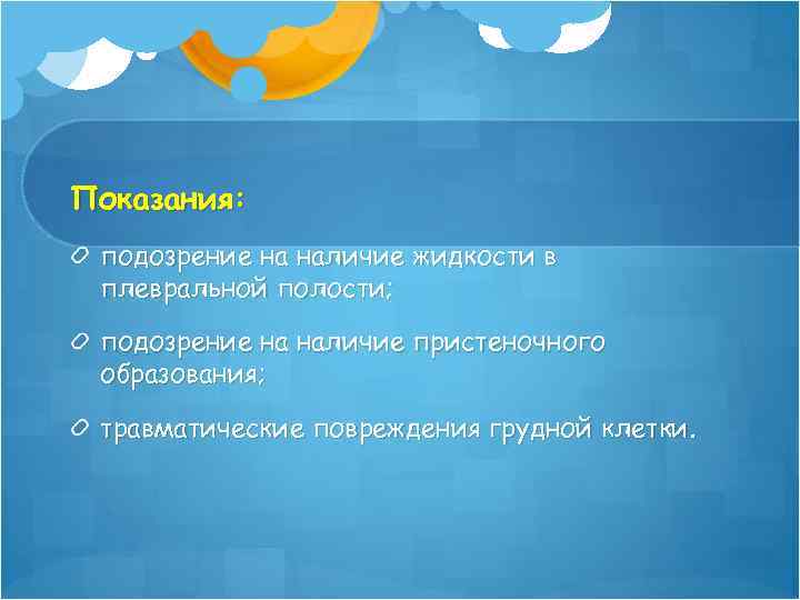 Показания: подозрение на наличие жидкости в плевральной полости; подозрение на наличие пристеночного образования; травматические