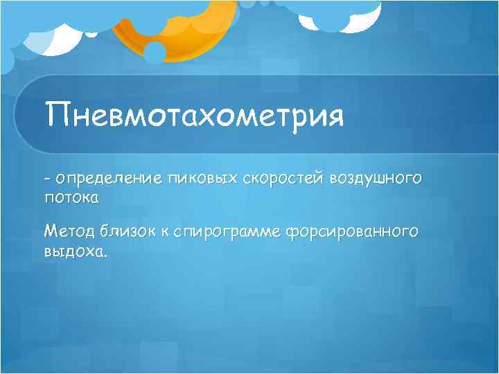 Пневмотахометрия - определение пиковых скоростей воздушного потока Метод близок к спирограмме форсированного выдоха. 