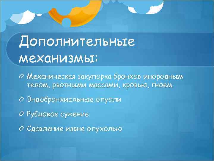 Дополнительные механизмы: Механическая закупорка бронхов инородным телом, рвотными массами, кровью, гноем Эндобронхиальные опуоли Рубцовое