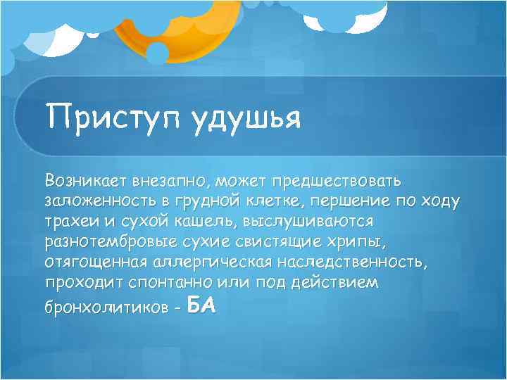 Приступ удушья Возникает внезапно, может предшествовать заложенность в грудной клетке, першение по ходу трахеи