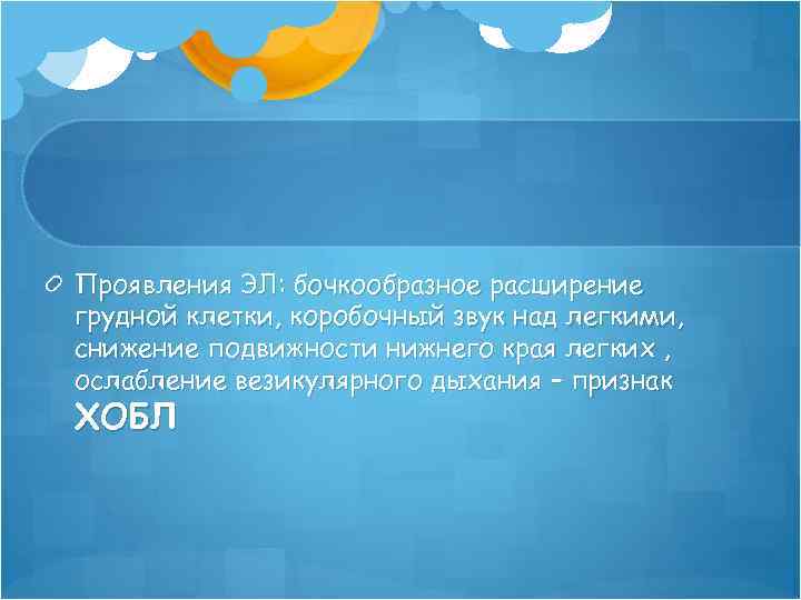 Проявления ЭЛ: бочкообразное расширение грудной клетки, коробочный звук над легкими, снижение подвижности нижнего края