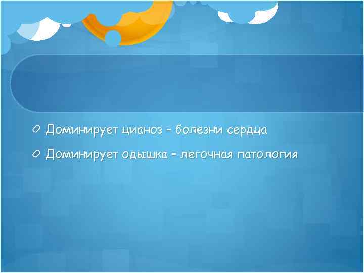 Доминирует цианоз – болезни сердца Доминирует одышка – легочная патология 