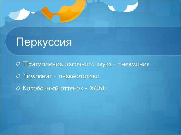 Перкуссия Притупление легочного звука – пневмония Тимпанит – пневмоторакс Коробочный оттенок – ХОБЛ 