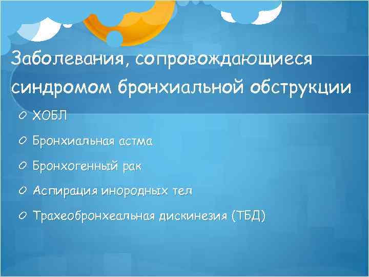 Заболевания, сопровождающиеся синдромом бронхиальной обструкции ХОБЛ Бронхиальная астма Бронхогенный рак Аспирация инородных тел Трахеобронхеальная