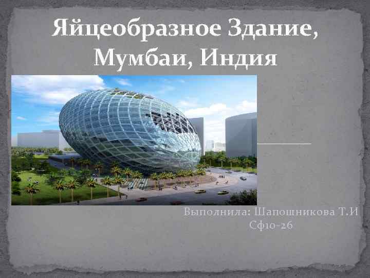 Яйцеобразное Здание, Мумбаи, Индия Выполнила: Шапошникова Т. И Сф10 -26 