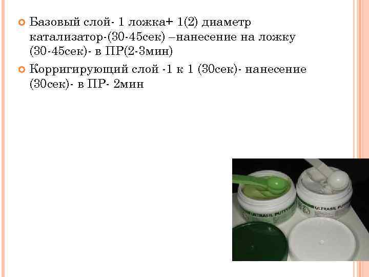 Базовый слой- 1 ложка+ 1(2) диаметр катализатор-(30 -45 сек) –нанесение на ложку (30 -45