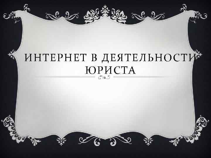 ИНТЕРНЕТ В ДЕЯТЕЛЬНОСТИ ЮРИСТА 