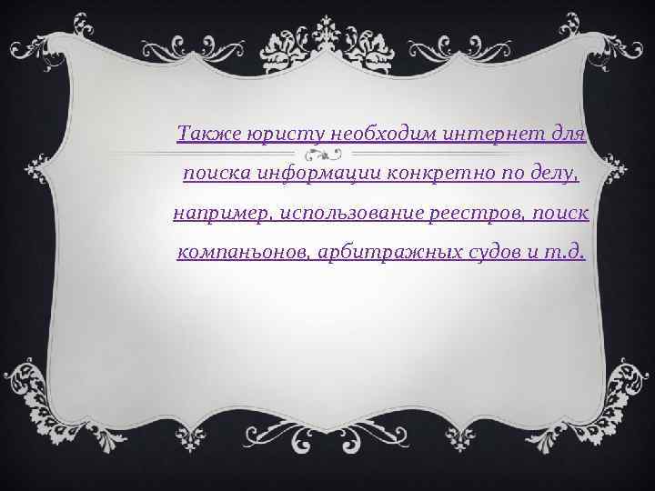 Также юристу необходим интернет для поиска информации конкретно по делу, например, использование реестров, поиск