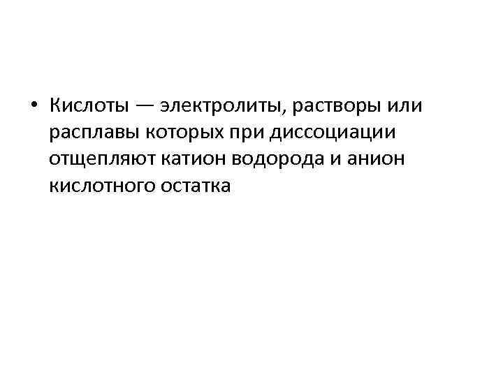  • Кислоты — электролиты, растворы или расплавы которых при диссоциации отщепляют катион водорода