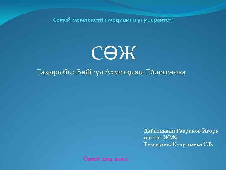 Семей мемлекеттік медицина университеті СӨЖ Тақырыбы: Бибігүл Ахметқызы Төлегенова Дайындаған: Гавриков Игорь 119 топ,