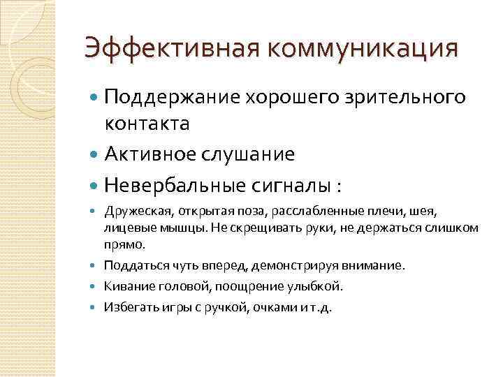 Эффективная коммуникация Поддержание хорошего зрительного контакта Активное слушание Невербальные сигналы : Дружеская, открытая поза,