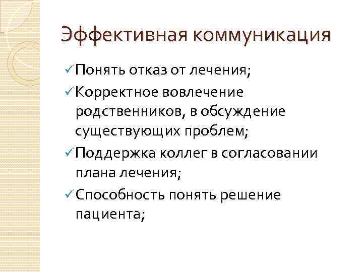 Эффективная коммуникация ü Понять отказ от лечения; ü Корректное вовлечение родственников, в обсуждение существующих