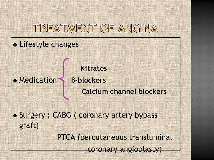 l Lifestyle changes Nitrates l Medication β-blockers Calcium channel blockers l Surgery : CABG