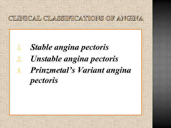 1. 2. 3. Stable angina pectoris Unstable angina pectoris Prinzmetal’s Variant angina pectoris 