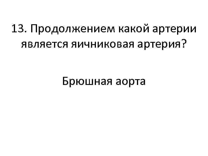 13. Продолжением какой артерии является яичниковая артерия? Брюшная аорта 