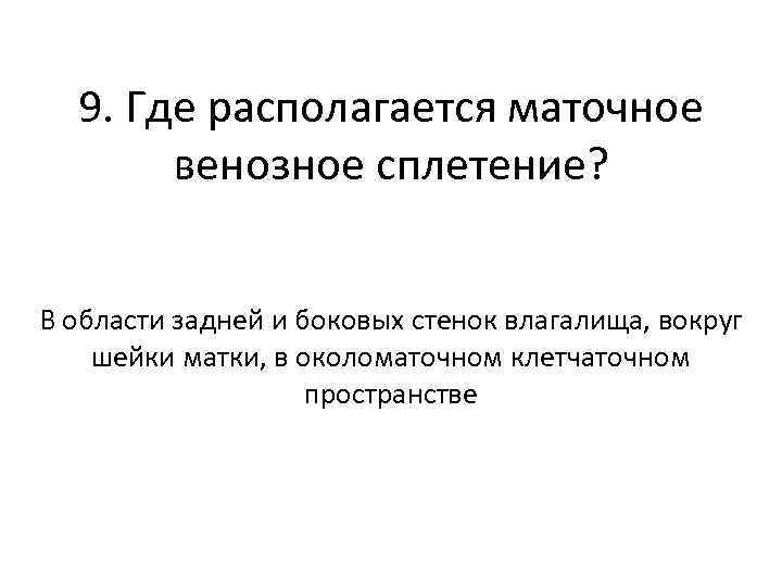 9. Где располагается маточное венозное сплетение? В области задней и боковых стенок влагалища, вокруг