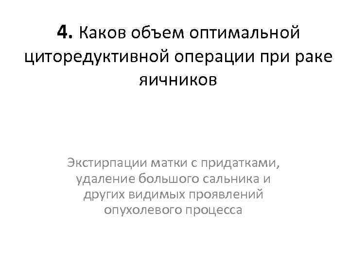 4. Каков объем оптимальной циторедуктивной операции при раке яичников Экстирпации матки с придатками, удаление