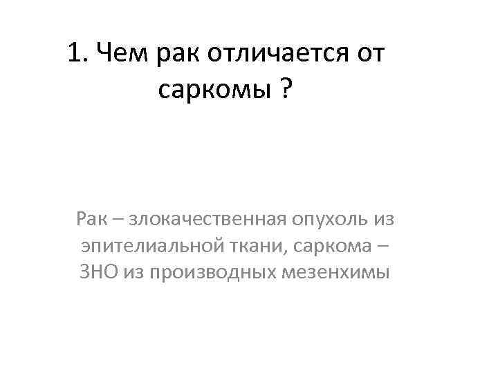 1. Чем рак отличается от саркомы ? Рак – злокачественная опухоль из эпителиальной ткани,