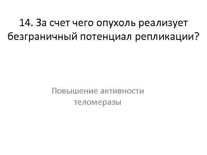 14. За счет чего опухоль реализует безграничный потенциал репликации? Повышение активности теломеразы 