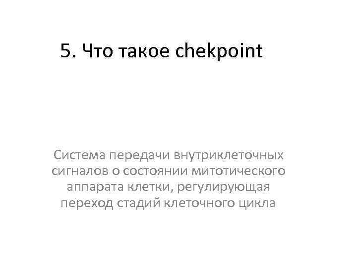 5. Что такое chekpoint Система передачи внутриклеточных сигналов о состоянии митотического аппарата клетки, регулирующая