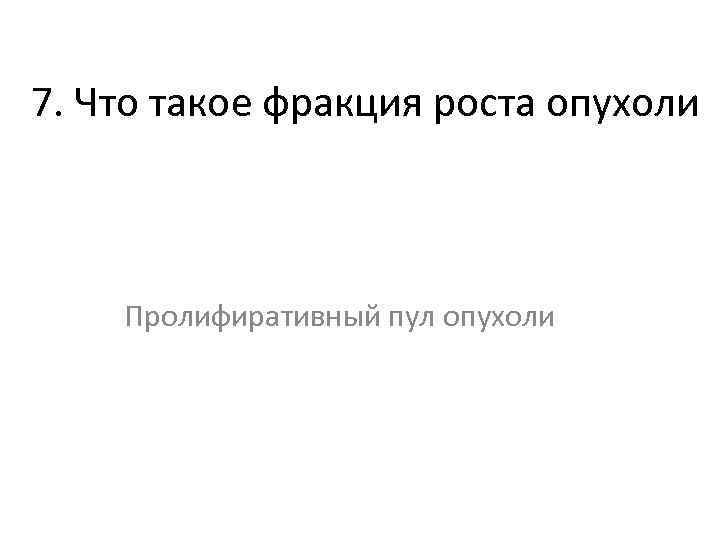 7. Что такое фракция роста опухоли Пролифиративный пул опухоли 