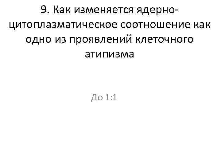 9. Как изменяется ядерноцитоплазматическое соотношение как одно из проявлений клеточного атипизма До 1: 1