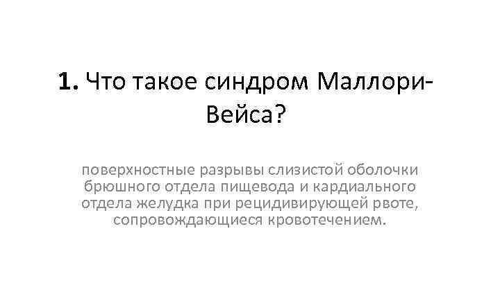 1. Что такое синдром Маллори. Вейса? поверхностные разрывы слизистой оболочки брюшного отдела пищевода и