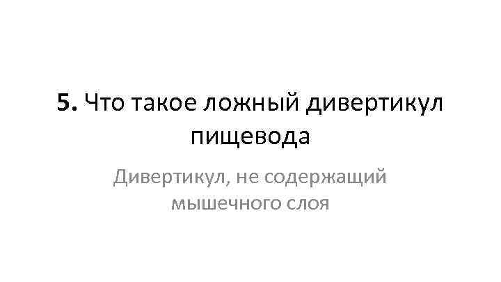 5. Что такое ложный дивертикул пищевода Дивертикул, не содержащий мышечного слоя 