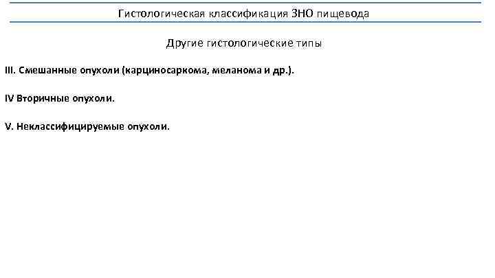 Гистологическая классификация ЗНО пищевода Другие гистологические типы III. Смешанные опухоли (карциносаркома, меланома и др.