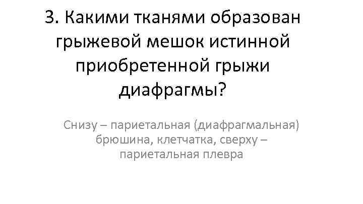 3. Какими тканями образован грыжевой мешок истинной приобретенной грыжи диафрагмы? Снизу – париетальная (диафрагмальная)