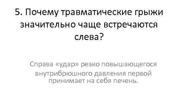 5. Почему травматические грыжи значительно чаще встречаются слева? Справа «удар» резко повышающегося внутрибрюшного давления