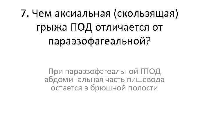 7. Чем аксиальная (скользящая) грыжа ПОД отличается от параэзофагеальной? При параэзофагеальной ГПОД абдоминальная часть