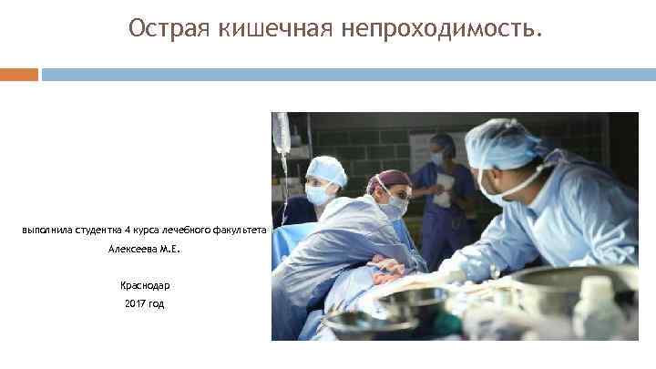 Острая кишечная непроходимость. выполнила студентка 4 курса лечебного факультета Алексеева М. Е. Краснодар 2017