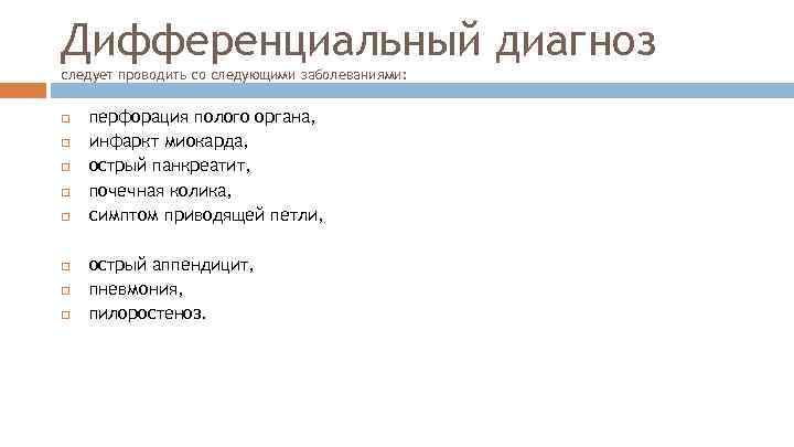 Дифференциальный диагноз следует проводить со следующими заболеваниями: перфорация полого органа, инфаркт миокарда, острый панкреатит,