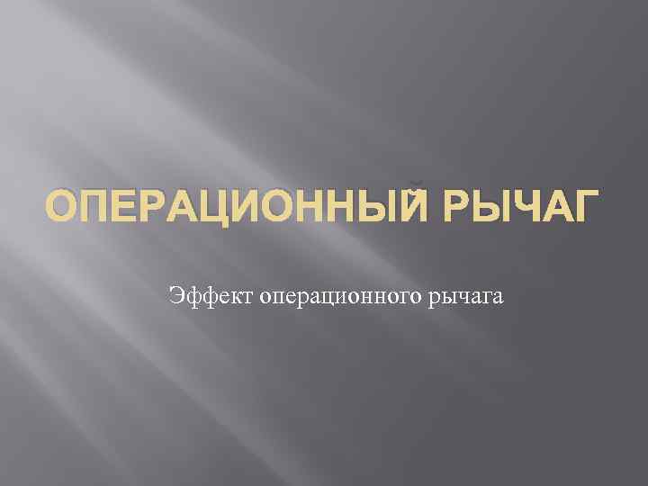 ОПЕРАЦИОННЫЙ РЫЧАГ Эффект операционного рычага 