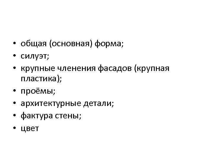  • общая (основная) форма; • силуэт; • крупные членения фасадов (крупная пластика); •