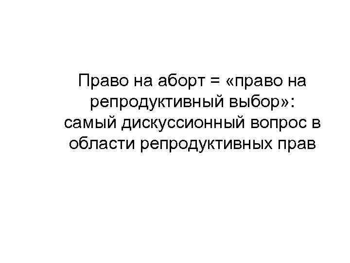 Право на аборт = «право на репродуктивный выбор» : самый дискуссионный вопрос в области