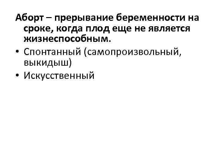 Аборт – прерывание беременности на сроке, когда плод еще не является жизнеспособным. • Спонтанный