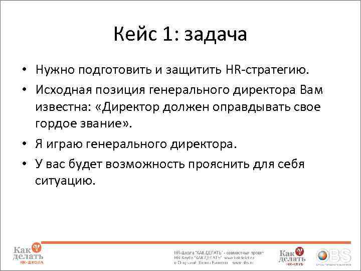 Кейс 1: задача • Нужно подготовить и защитить HR-стратегию. • Исходная позиция генерального директора