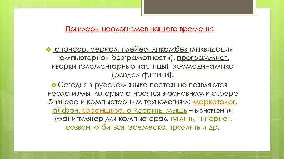 Примеры неологизмов нашего времени: спонсор, сериал, плейер, ликомбез (ликвидация компьютерной безграмотности), программист, кварки (элементарные