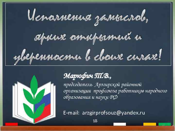 Исполнения замыслов, ярких открытий и уверенности в своих силах! Марюфич Т. В. , председатель
