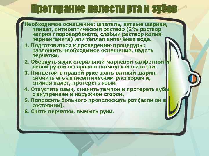 Протирание полости рта и зубов Необходимое оснащение: шпатель, ватные шарики, пинцет, антисептический раствор (2%